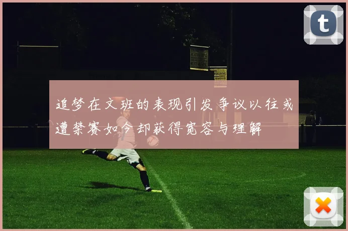 追梦在文班的表现引发争议以往或遭禁赛如今却获得宽容与理解