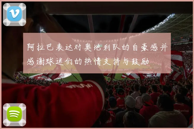 阿拉巴表达对奥地利队的自豪感并感谢球迷们的热情支持与鼓励