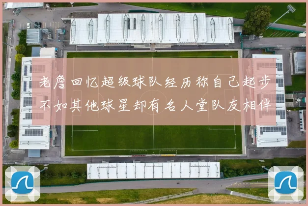 老詹回忆超级球队经历称自己起步不如其他球星却有名人堂队友相伴