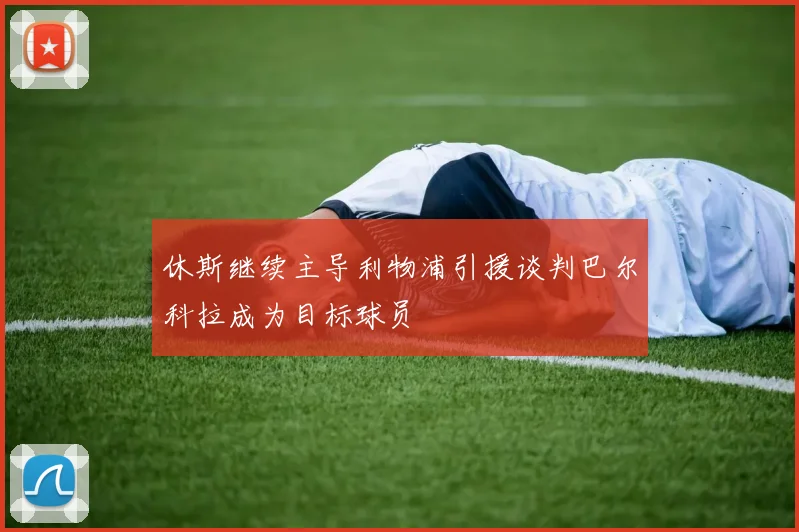 休斯继续主导利物浦引援谈判巴尔科拉成为目标球员