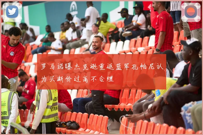 罗马诺曝杰克逊重返蓝军孔帕尼认为买断价过高不合理