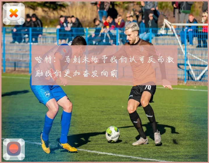 哈特：马刺未给予我们认可反而激励我们更加奋发向前