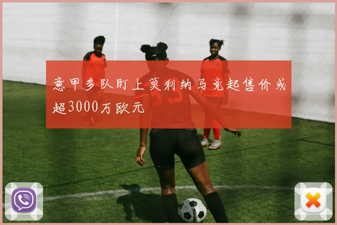 意甲多队盯上莫利纳马竞起售价或超3000万欧元